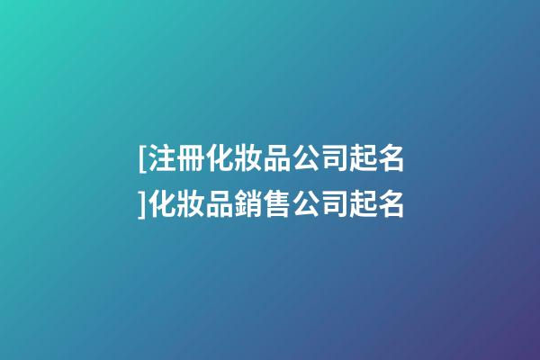[注冊化妝品公司起名]化妝品銷售公司起名-第1張-公司起名-玄機派